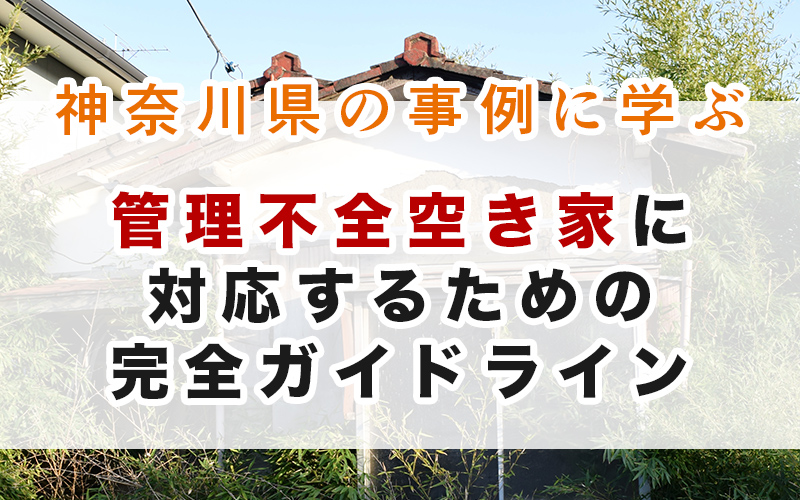 管理不全空き家に対応するための完全ガイドライン｜神奈川県の事例に学ぶ